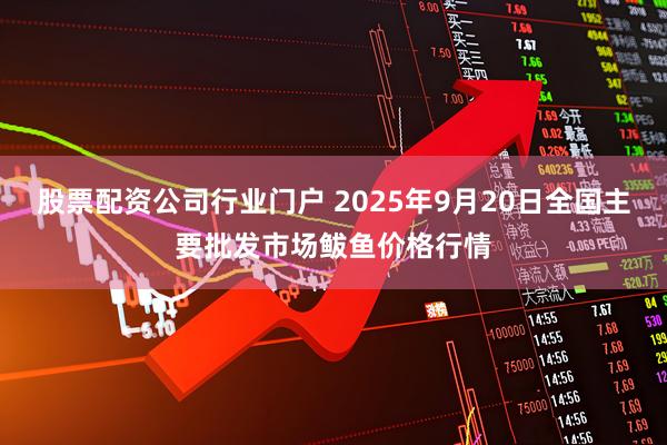 股票配资公司行业门户 2025年9月20日全国主要批发市场鲅鱼价格行情