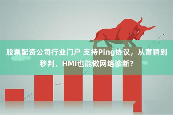 股票配资公司行业门户 支持Ping协议，从盲猜到秒判，HMI也能做网络诊断？