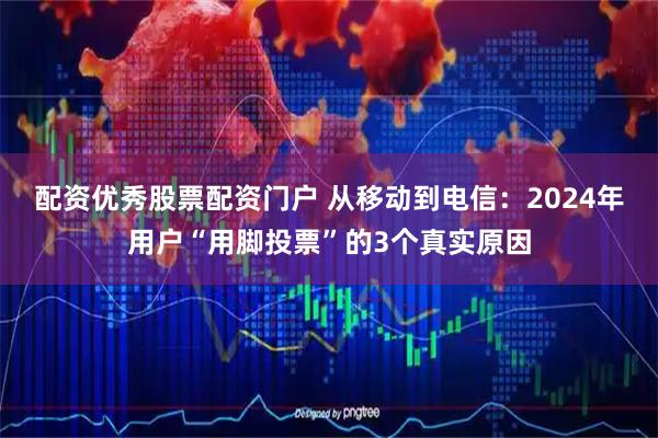 配资优秀股票配资门户 从移动到电信：2024年用户“用脚投票”的3个真实原因