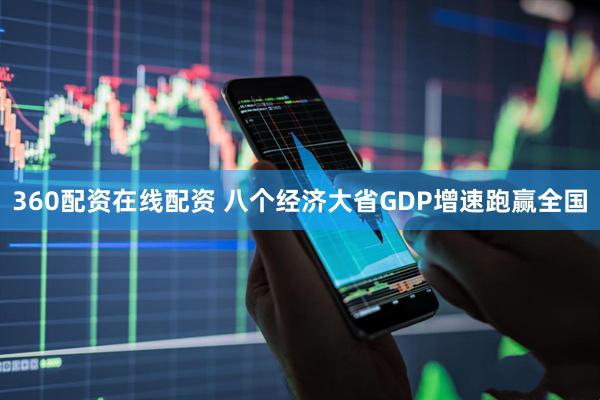 360配资在线配资 八个经济大省GDP增速跑赢全国
