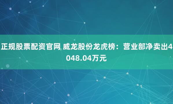 正规股票配资官网 威龙股份龙虎榜:营业部净卖出4048.04万元